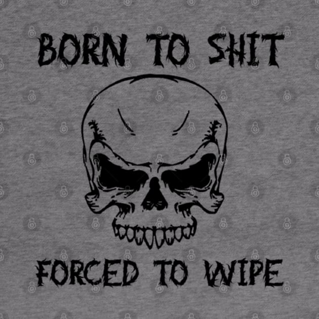 Born To Shit Forced To Wipe Funny Quote by TrikoNovelty